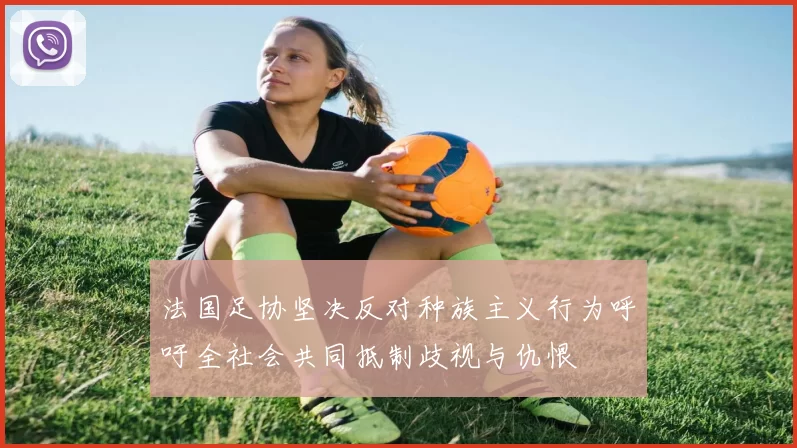 法国足协坚决反对种族主义行为呼吁全社会共同抵制歧视与仇恨