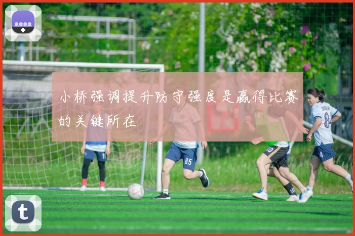 小桥强调提升防守强度是赢得比赛的关键所在